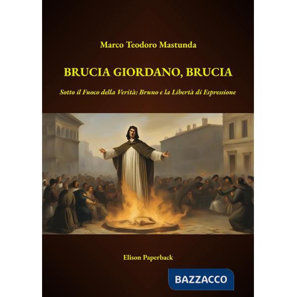 Brucia Giordano, brucia. Sotto il fuoco della verità: Bruno e la libertà di espressione. Nuova ediz.