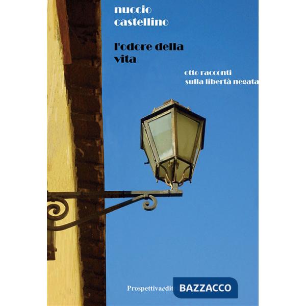Odore della vita. Otto racconti sulla libertà negata (L')