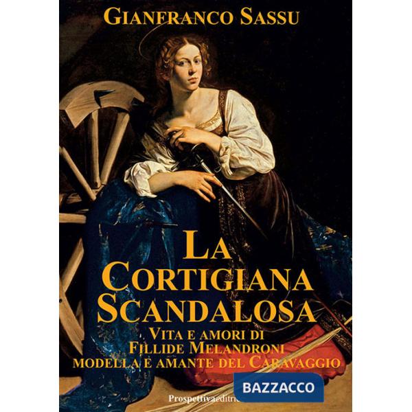 Cortigiana scandalosa. Vita e amori di Fillide Melandroni. Modella e amante del Caravaggio (La)