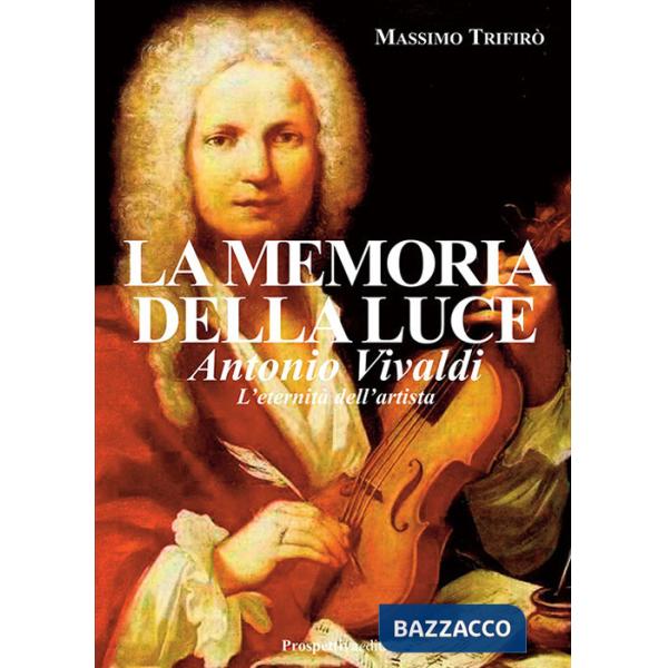 Memoria della luce. Antonio Vivaldi. L'eternità dell'artista (La)