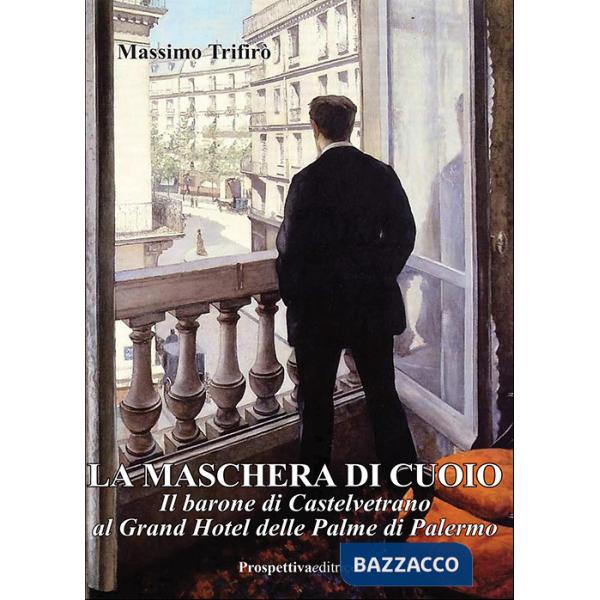 Maschera di cuoio. Il barone di Castelvetrano al Grand Hotel delle Palme di Palermo (La)