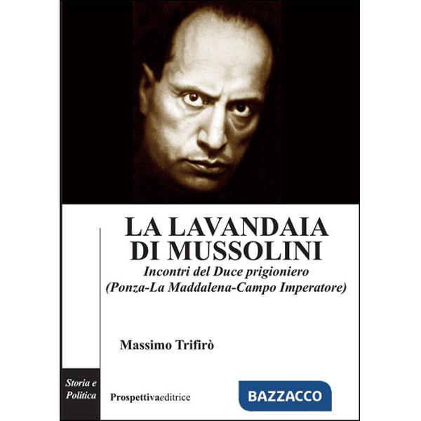 Lavandaia di Mussolini. Incontri del Duce prigioniero (Ponza-La Maddalena-Campo Imperatore) (La)