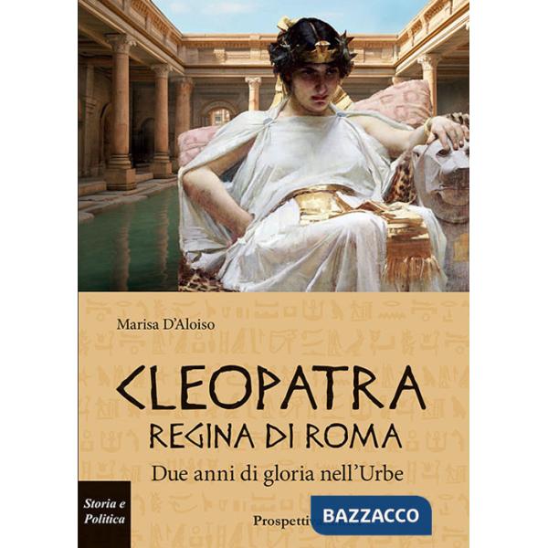Cleopatra Regina di Roma. Due anni di gloria nell'Urbe