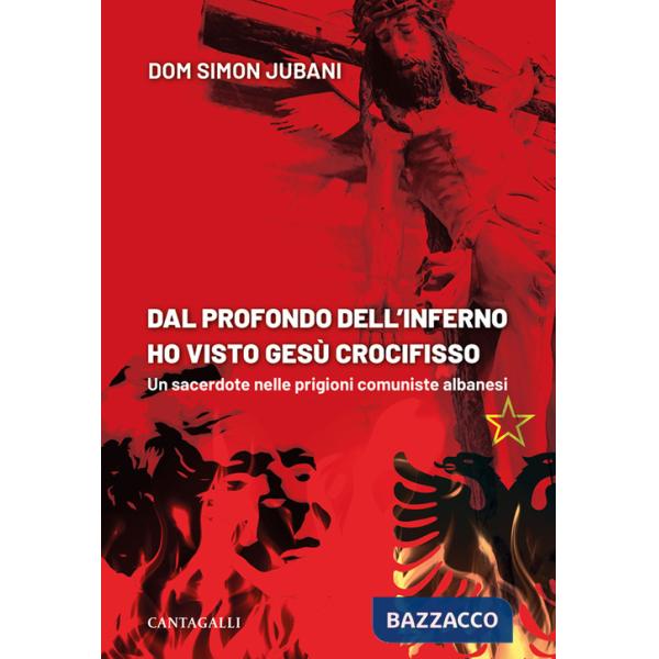 Dal profondo dell'inferno ho visto Gesù crocifisso. Un sacerdote nelle prigioni comuniste albanesi