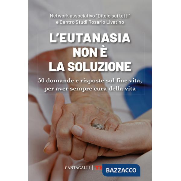 Eutanasia non è la soluzione. 50 domande e risposte sul fine vita, per aver sempre cura della vita (L')