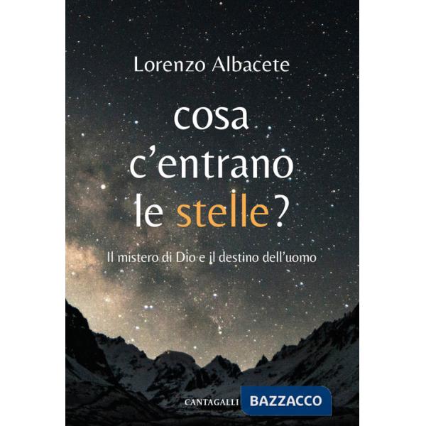 Cosa c'entrano le stelle? Il mistero di Dio e il destino dell'uomo