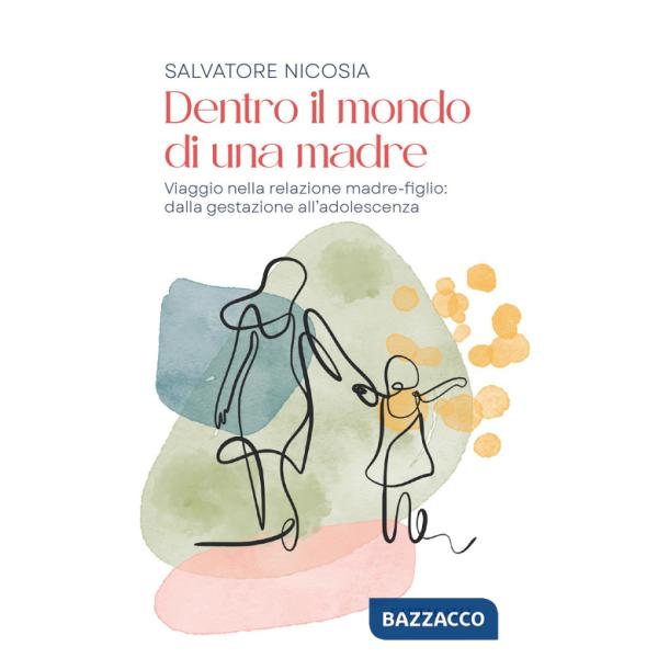 Dentro il mondo di una madre. Viaggio nella relazione madre-figlio: dalla gestazione all'adolescenza