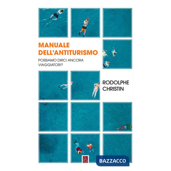 Manuale dell'antiturismo. Possiamo dirci ancora viaggiatori?