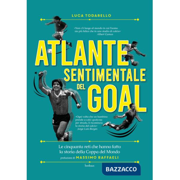 Atlante sentimentale del goal. Le cinquanta reti che hanno fatto la storia della Coppa del Mondo