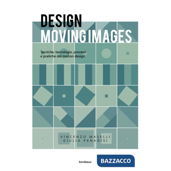 Design moving images. Tecniche, tecnologie, processi e pratiche nel motion design