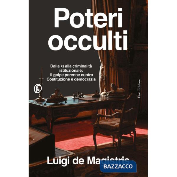 Poteri occulti. Dalla P2 alla criminalità istituzionale: il golpe perenne contro Costituzione e democrazia