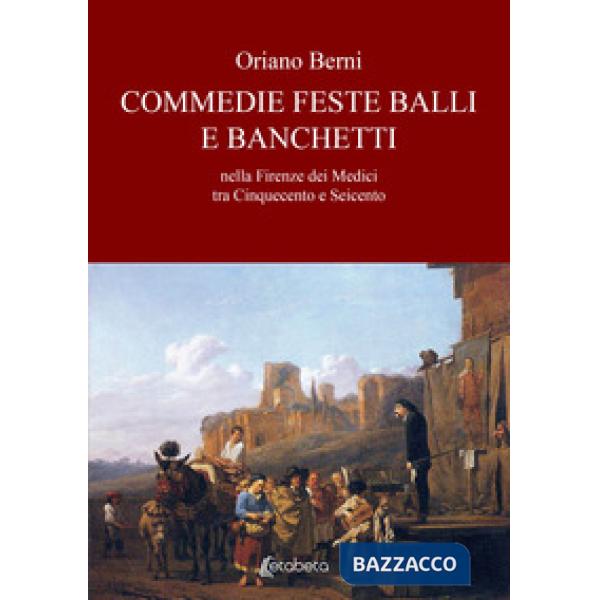 Commedie feste balli e banchetti nella Firenze dei Medici tra Cinquecento e Seicento