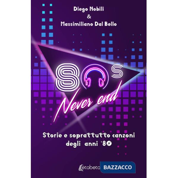 80's never end. Storie e soprattutto canzoni degli anni '80