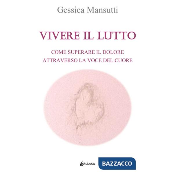 Vivere il lutto. Come superare il dolore attraverso la voce del cuore