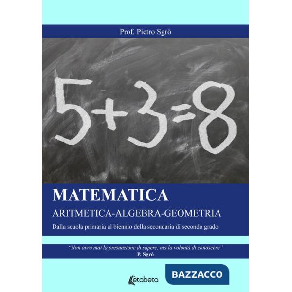 Matematica. Aritmetica-Algebra-Geometria. Dalla scuola primaria al biennio della secondaria di secondo grado