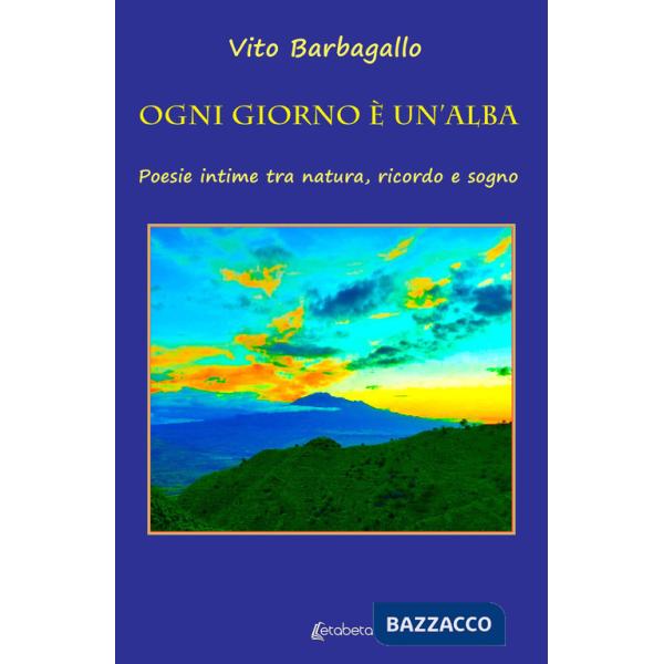 Ogni giorno è un'alba. Poesie intime tra natura, ricordo e sogno