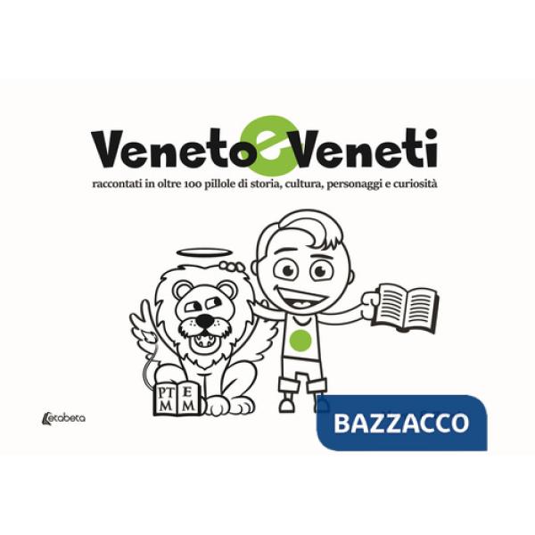 Veneto e veneti. Raccontati in oltre 100 pillole di storia, cultura, personaggi e curiosità