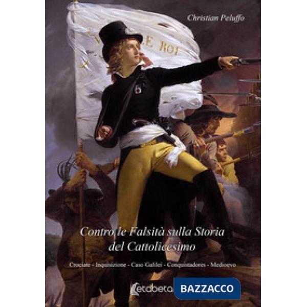 Contro le bugie sulla storia del cattolicesimo. Crociate. Inquisizione. Caso Galilei. Conquistadores. Medioevo