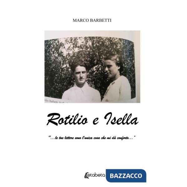 Rotilio e Isella. «...le tue lettere sono l'unica cosa che mi dà conforto...»