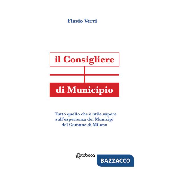 Consigliere di Municipio. Tutto quello che è utile sapere sull'esperienza dei Municipi del Comune di Milano (Il)