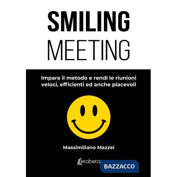 Smiling meeting. Impara il metodo e rendi le riunioni veloci, efficienti ed anche piacevoli