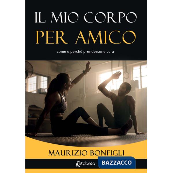 Mio corpo per amico. Come e perché prendersene cura (Il)