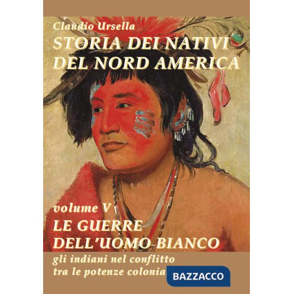 Storia dei nativi del nord America. Le guerre dell'uomo bianco. Gli indiani nel conflitto tra le potenze coloniali