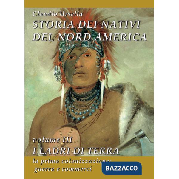 Storia dei nativi del Nord America. Vol. 3: I ladri di terra. La prima colonizzazione: guerra e commerci