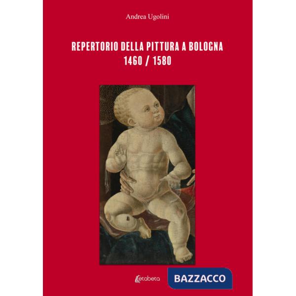 Repertorio della pittura a Bologna. 1460/1580. Ediz. illustrata