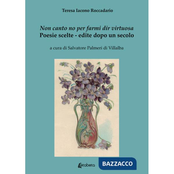 Non canto no per farmi dir virtuosa. Poesie scelte. Edite dopo un secolo