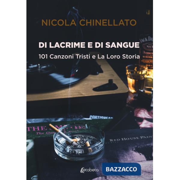 Di lacrime e di sangue. 101 canzoni tristi e la loro storia