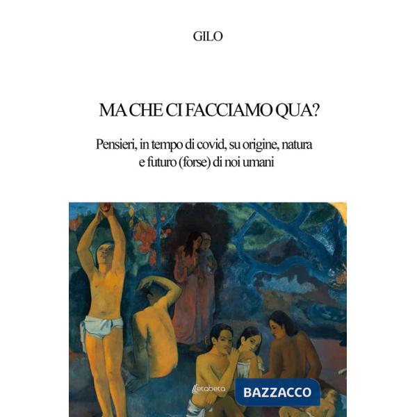 Ma che ci facciamo qua? Pensieri, in tempo di covid, su origine, natura e futuro (forse) di noi umani