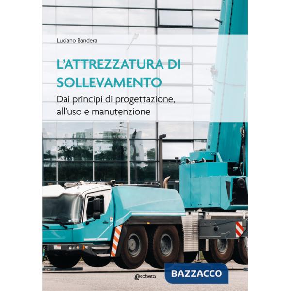 Attrezzatura di sollevamento. Dai principi di progettazione all'uso e manutenzione (L')