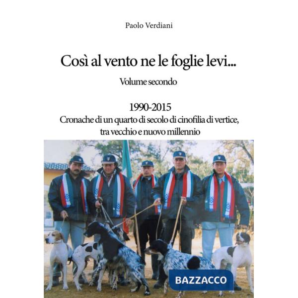 Così al vento ne le foglie levi.... Vol. 2: 1990-2015 Cronache di un quarto di secolo di cinofilia di vertice, tra vecchio e nuo