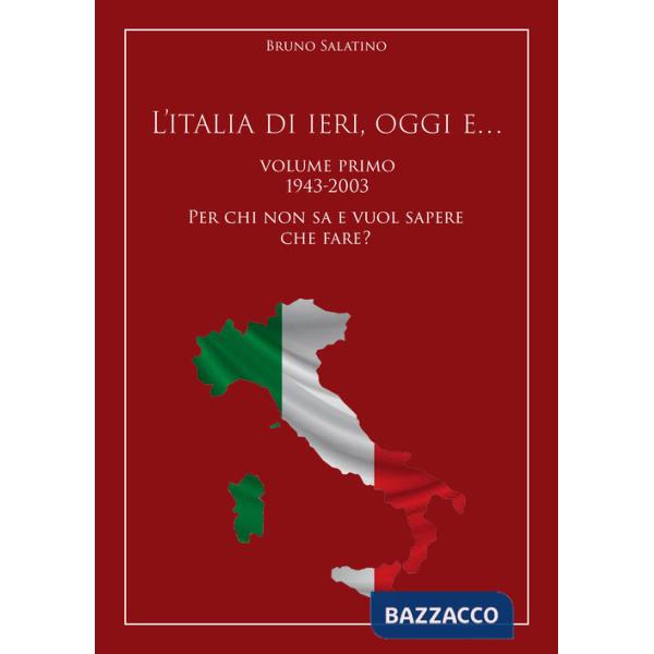 L'Italia di ieri, oggi e..... Vol. 1: 1943-2003. Per chi non sa e vuol sapere che fare?