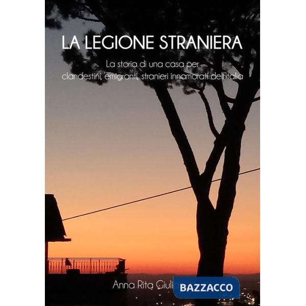 Legione straniera. La storia di una casa per clandestini, emigranti, stranieri innamorati dell'Italia (La)
