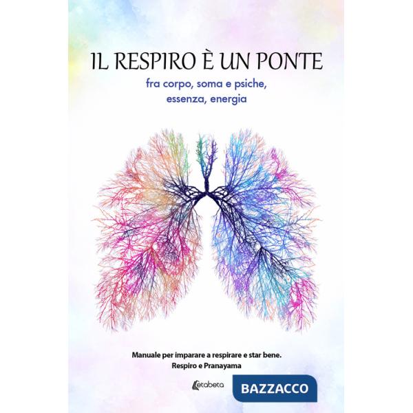 Respiro è un ponte fra corpo, soma e psiche, essenza, energia. Manuale per imparare a respirare e star bene. Respiro e Pranayama