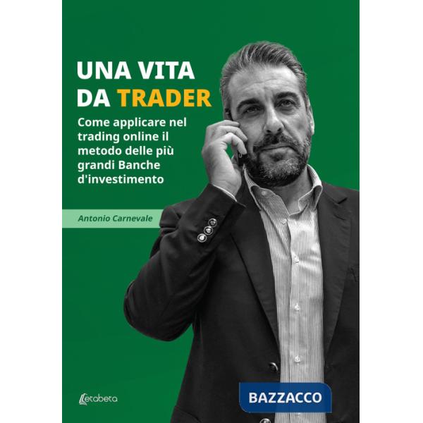 Vita da trader. Come applicare nel trading online il metodo delle più grandi banche d'investimento (Una)