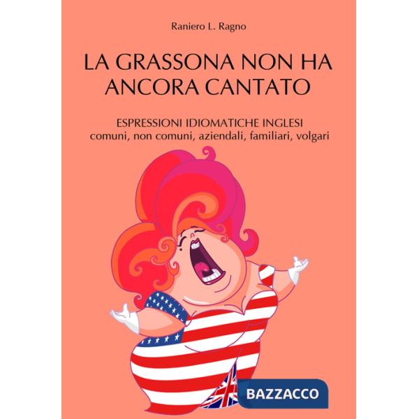 Grassona non ha ancora cantato. Espressioni idiomatiche inglesi comuni, non comuni, aziendali, familiari, volgari (La)