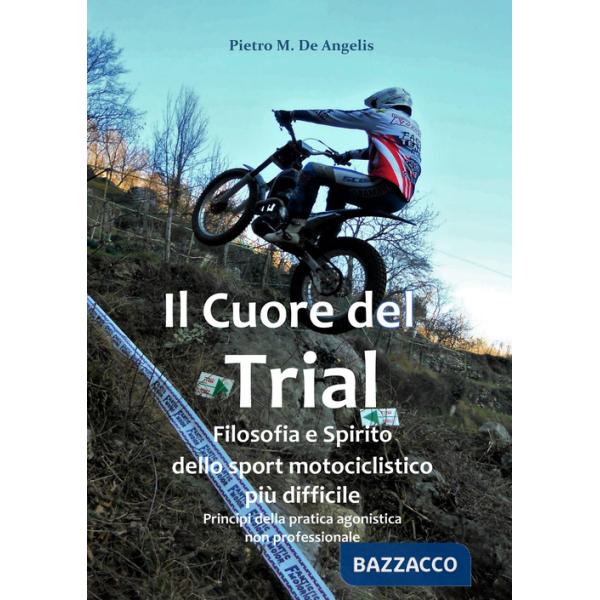 Cuore del trial. Filosofia e spirito dello sport motociclistico più difficile (Il)