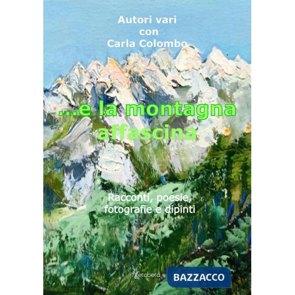 ...e la montagna affascina. Racconti, poesie, fotografie e dipinti