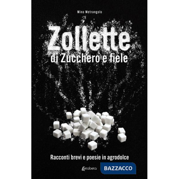 Zollette di zucchero e fiele. Racconti brevi e poesie in agrodolce