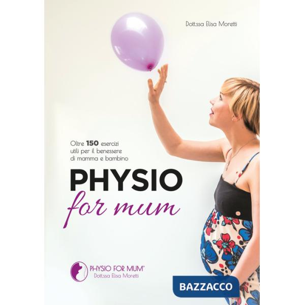 Physio for mum. Oltre 150 esercizi utili per il benessere di mamma e bambino