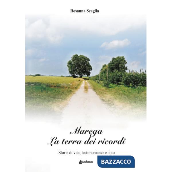 Marega. La terra dei ricordi. Storie di vita, testimonianze e foto