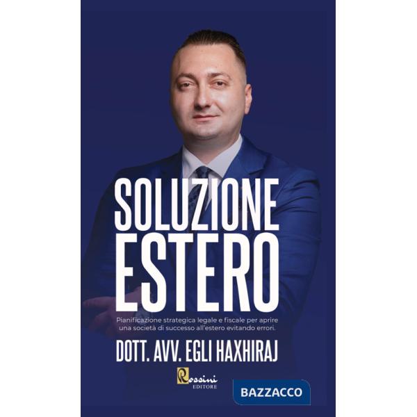 Soluzione estero. Pianificazione strategia legale e fiscale per aprire una società di successo all'estero evitando errori