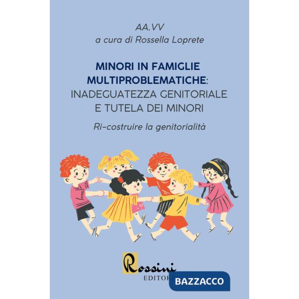 Minori in famiglie multiproblematiche: inadeguatezza genitoriale e tutela dei minori. Ri-costruire la genitorialità