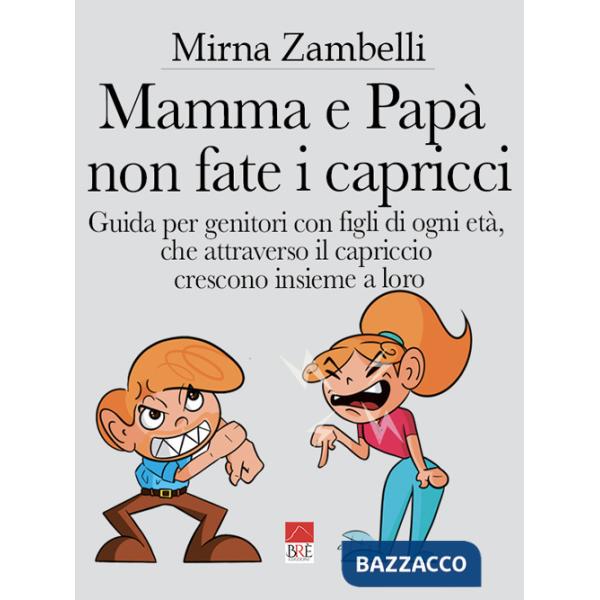 Mamma e papà, non fate i capricci. Guida per genitori con figli di ogni età, che attraverso il capriccio crescono insieme a loro