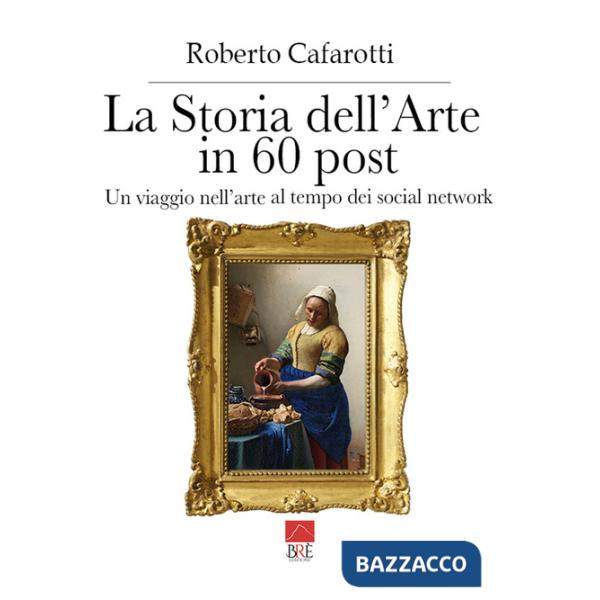 Storia dell'arte in 60 post. Un viaggio nell'arte al tempo dei social network. Ediz. illustrata (La)