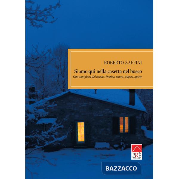 Siamo qui nella casetta nel bosco. Otto anni fuori dal mondo. Destino, paura, stupore, quiete