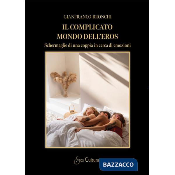 Complicato mondo dell'eros. Schermaglie di una coppia in cerca di emozioni (Il)